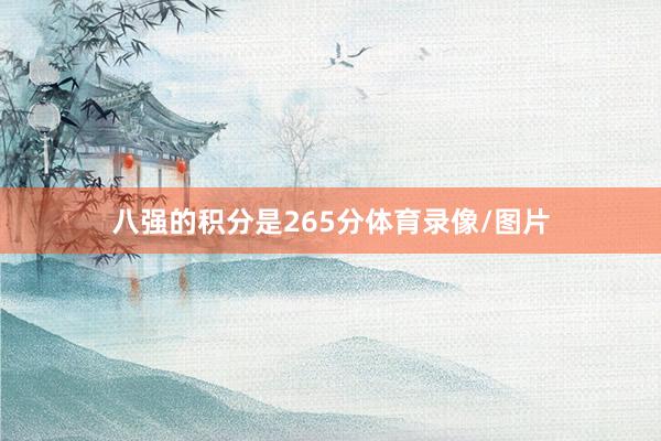 八强的积分是265分体育录像/图片