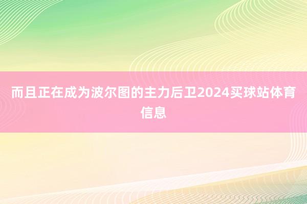 而且正在成为波尔图的主力后卫2024买球站体育信息