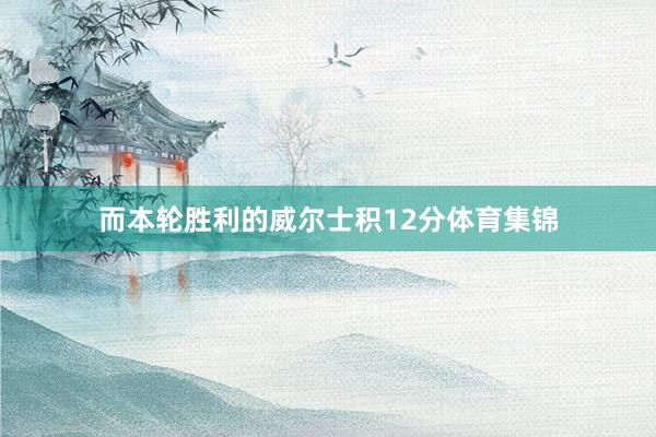 而本轮胜利的威尔士积12分体育集锦