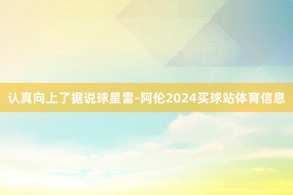 认真向上了据说球星雷-阿伦2024买球站体育信息