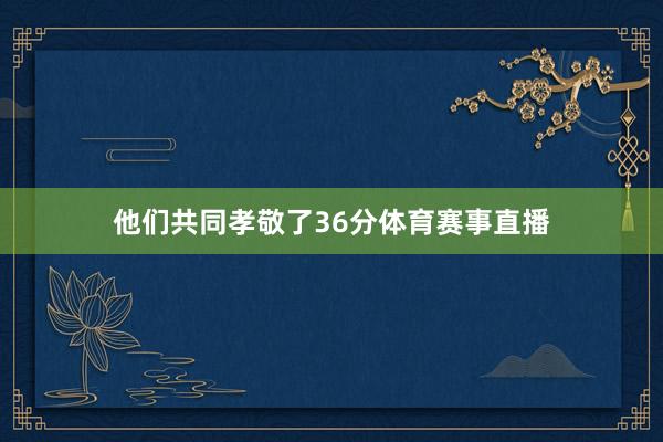 他们共同孝敬了36分体育赛事直播