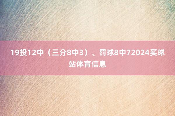 19投12中（三分8中3）、罚球8中72024买球站体育信息