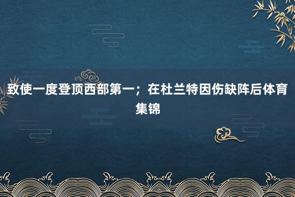 致使一度登顶西部第一；在杜兰特因伤缺阵后体育集锦