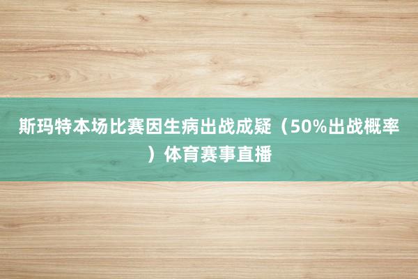 斯玛特本场比赛因生病出战成疑（50%出战概率）体育赛事直播