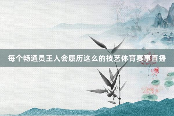 每个畅通员王人会履历这么的技艺体育赛事直播