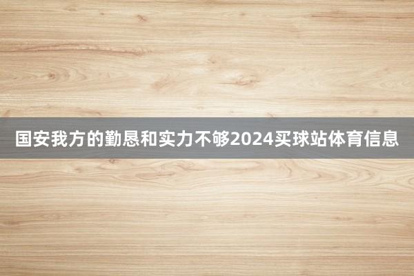国安我方的勤恳和实力不够2024买球站体育信息