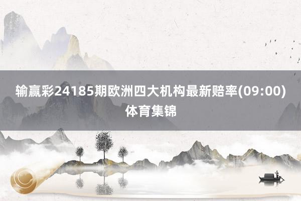 输赢彩24185期欧洲四大机构最新赔率(09:00)体育集锦
