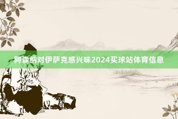 阿森纳对伊萨克感兴味2024买球站体育信息