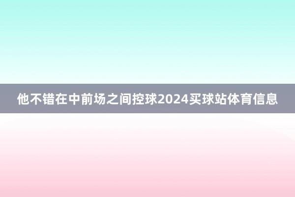 他不错在中前场之间控球2024买球站体育信息