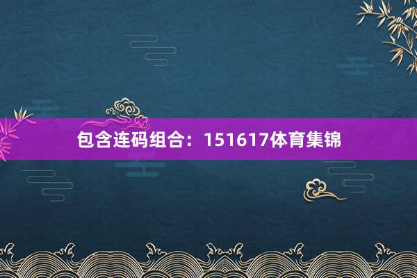 包含连码组合：151617体育集锦