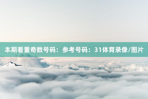 本期看重奇数号码：参考号码：31体育录像/图片