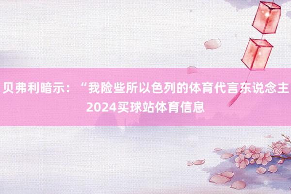 贝弗利暗示：“我险些所以色列的体育代言东说念主2024买球站体育信息