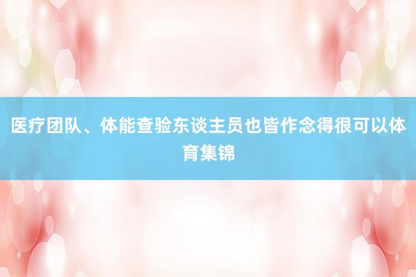 医疗团队、体能查验东谈主员也皆作念得很可以体育集锦