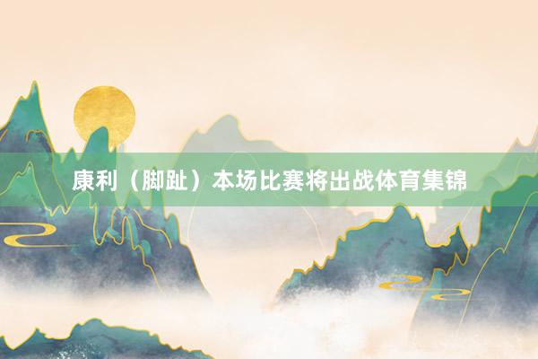 康利（脚趾）本场比赛将出战体育集锦