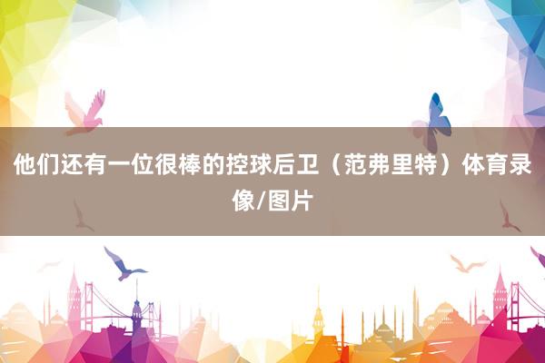 他们还有一位很棒的控球后卫（范弗里特）体育录像/图片