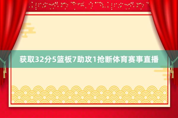 获取32分5篮板7助攻1抢断体育赛事直播