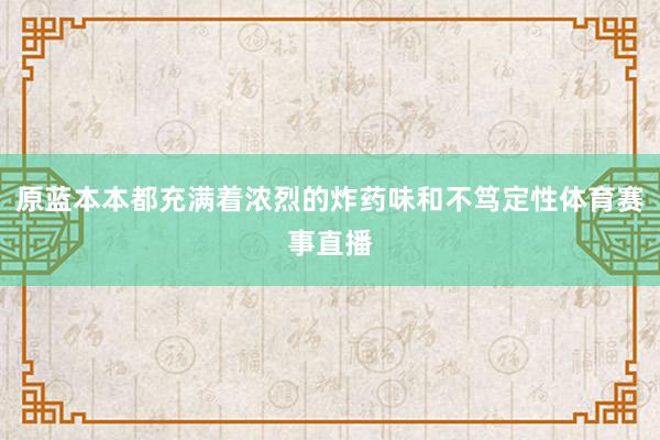 原蓝本本都充满着浓烈的炸药味和不笃定性体育赛事直播
