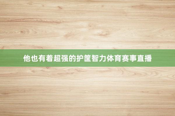 他也有着超强的护筐智力体育赛事直播