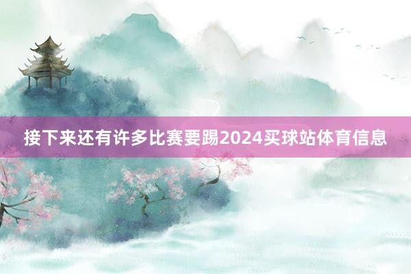 接下来还有许多比赛要踢2024买球站体育信息