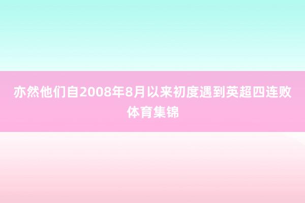 亦然他们自2008年8月以来初度遇到英超四连败体育集锦