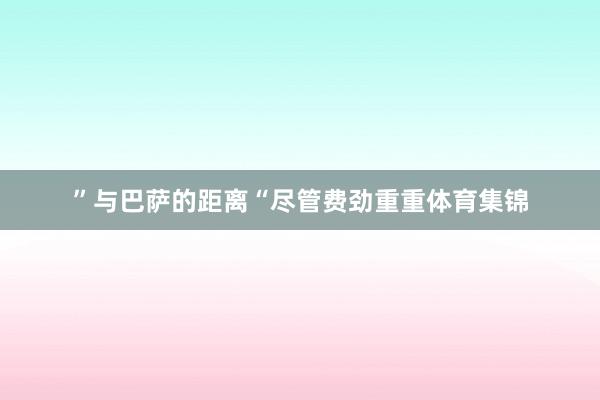 ”与巴萨的距离“尽管费劲重重体育集锦