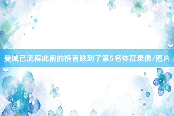 曼城已流程此前的榜首跌到了第5名体育录像/图片
