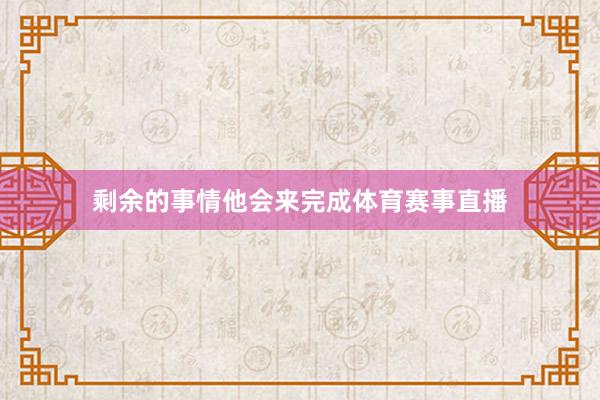 剩余的事情他会来完成体育赛事直播