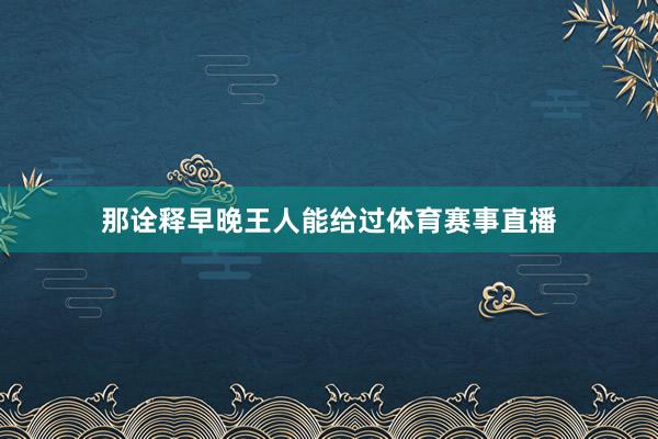 那诠释早晚王人能给过体育赛事直播