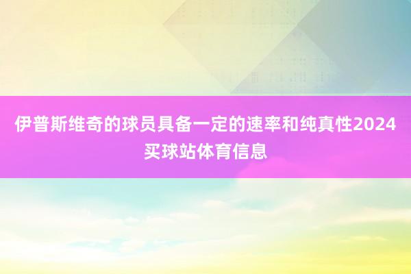 伊普斯维奇的球员具备一定的速率和纯真性2024买球站体育信息