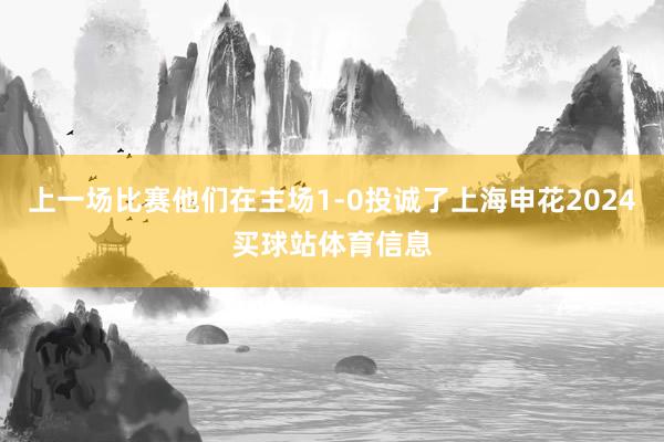 上一场比赛他们在主场1-0投诚了上海申花2024买球站体育信息