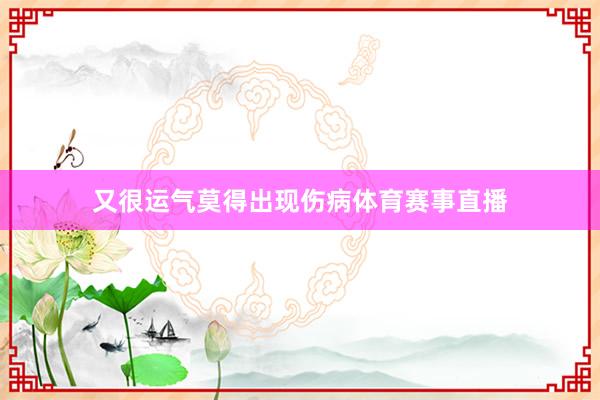 又很运气莫得出现伤病体育赛事直播