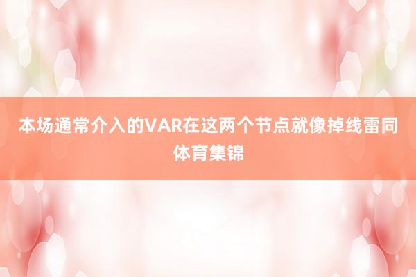 本场通常介入的VAR在这两个节点就像掉线雷同体育集锦