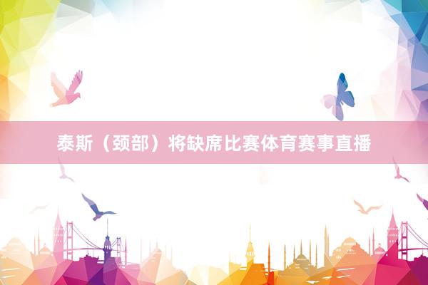 泰斯（颈部）将缺席比赛体育赛事直播