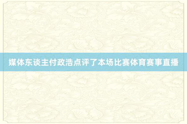 媒体东谈主付政浩点评了本场比赛体育赛事直播