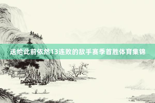 送给此前依然13连败的敌手赛季首胜体育集锦