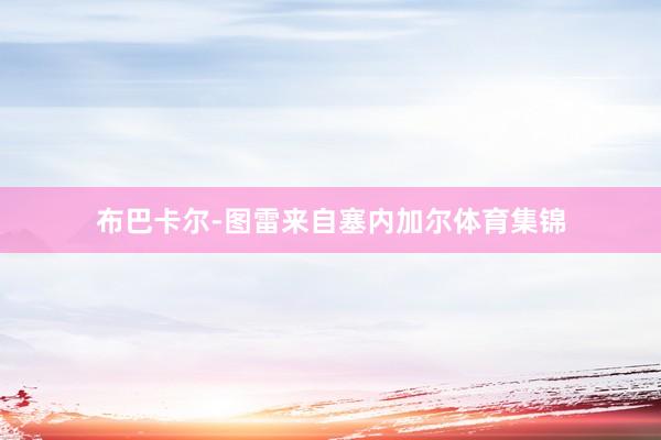 布巴卡尔-图雷来自塞内加尔体育集锦