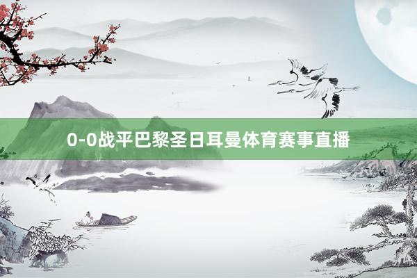 0-0战平巴黎圣日耳曼体育赛事直播