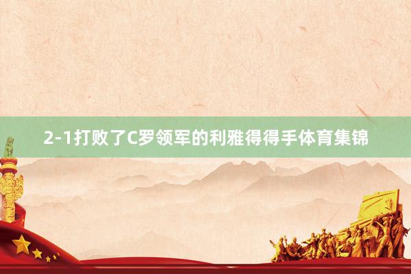 2-1打败了C罗领军的利雅得得手体育集锦