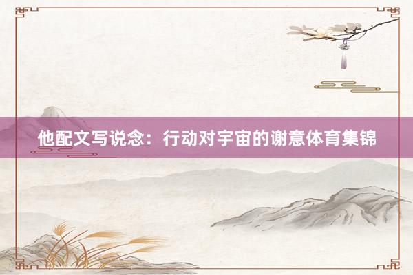 他配文写说念：行动对宇宙的谢意体育集锦