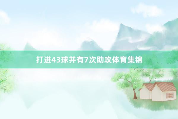 打进43球并有7次助攻体育集锦