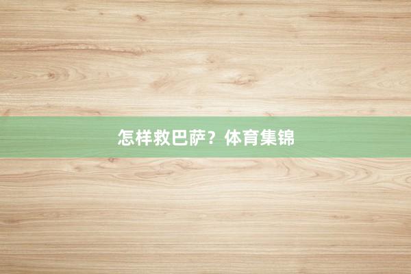 怎样救巴萨？体育集锦