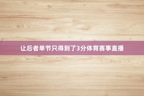 让后者单节只得到了3分体育赛事直播