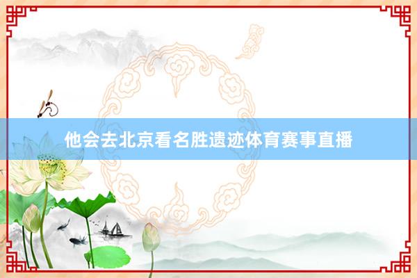 他会去北京看名胜遗迹体育赛事直播