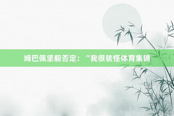 姆巴佩坚毅否定：“我很骇怪体育集锦