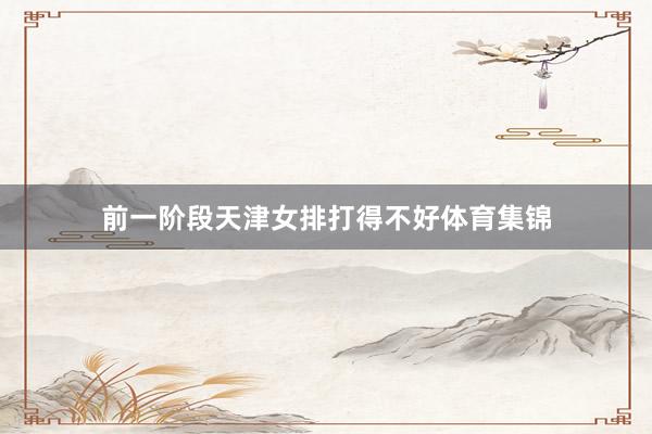 前一阶段天津女排打得不好体育集锦