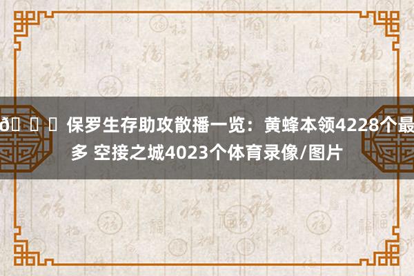 👀保罗生存助攻散播一览：黄蜂本领4228个最多 空接之城4023个体育录像/图片