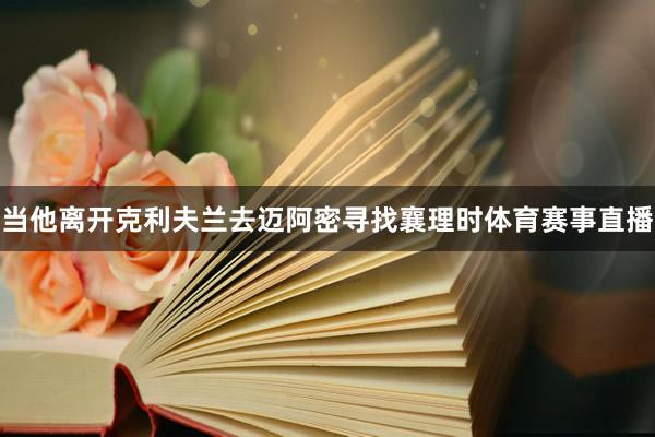 当他离开克利夫兰去迈阿密寻找襄理时体育赛事直播