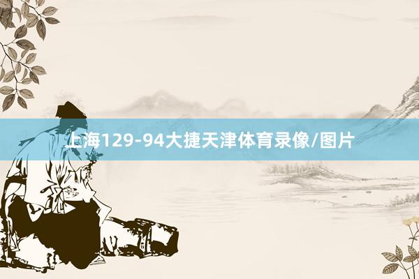 上海129-94大捷天津体育录像/图片