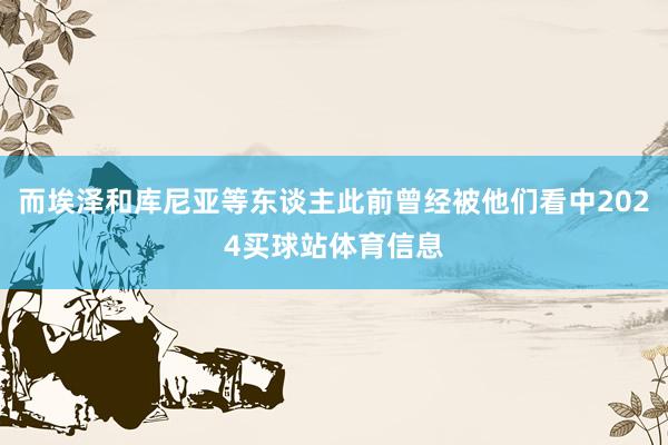 而埃泽和库尼亚等东谈主此前曾经被他们看中2024买球站体育信息