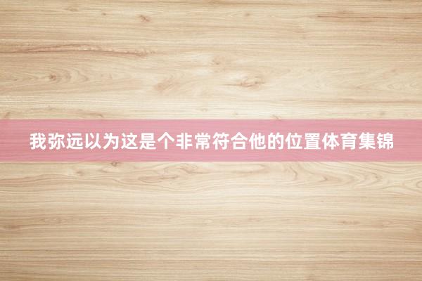 我弥远以为这是个非常符合他的位置体育集锦